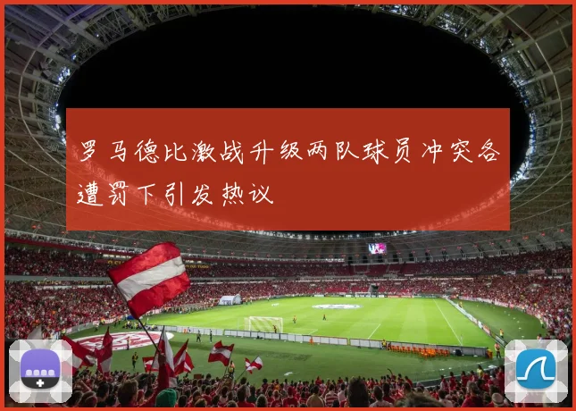 罗马德比激战升级两队球员冲突各遭罚下引发热议