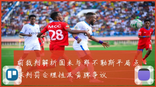 前裁判解析国米与那不勒斯平局点球判罚合理性及黄牌争议