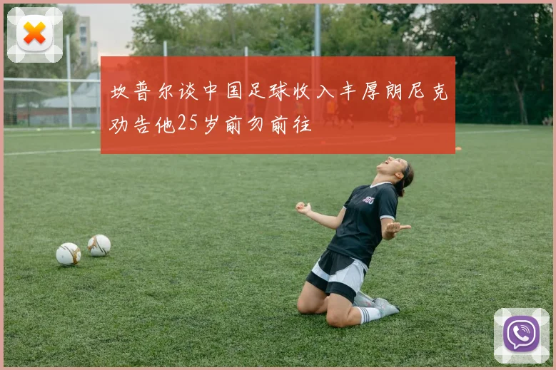 坎普尔谈中国足球收入丰厚朗尼克劝告他25岁前勿前往