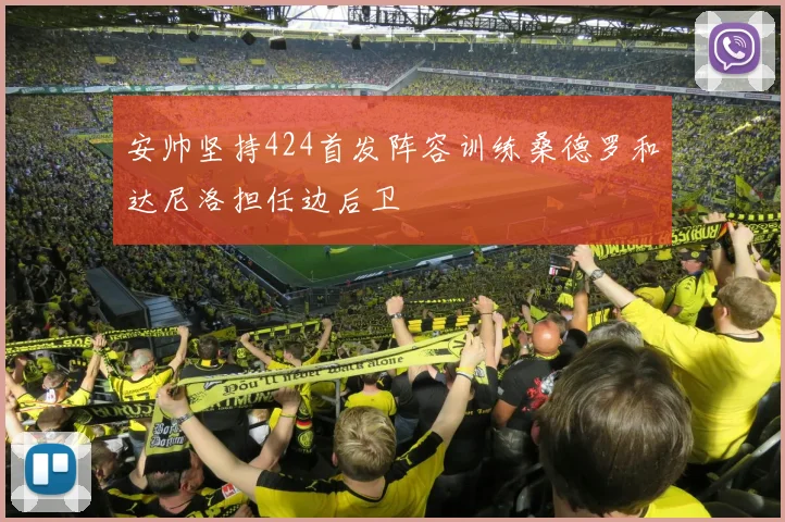 安帅坚持424首发阵容训练桑德罗和达尼洛担任边后卫