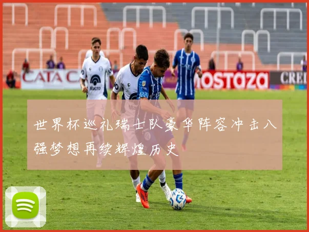 世界杯巡礼瑞士队豪华阵容冲击八强梦想再续辉煌历史