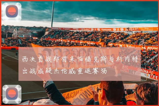 西决首战即将来临福克斯与科内特出战成疑杰伦威重返赛场